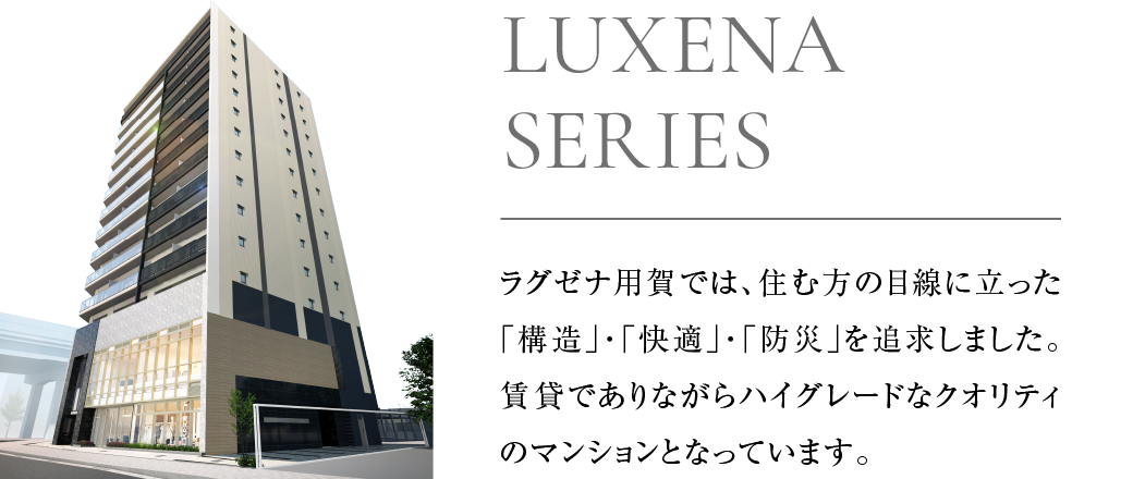 ラグゼナ用賀では、住む方の目線に立った「構造」「快適」「防災」を追求しました。賃貸でありながらハイグレードなクオリティのマンションとなっています。